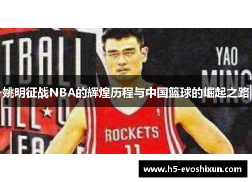 姚明征战NBA的辉煌历程与中国篮球的崛起之路